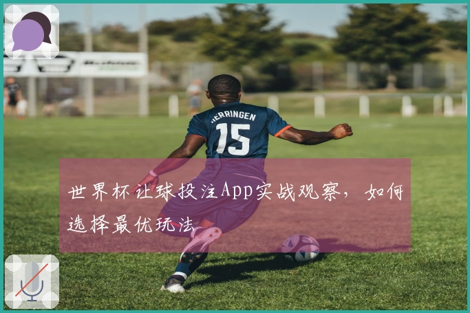 世界杯让球投注App实战观察，如何选择最优玩法