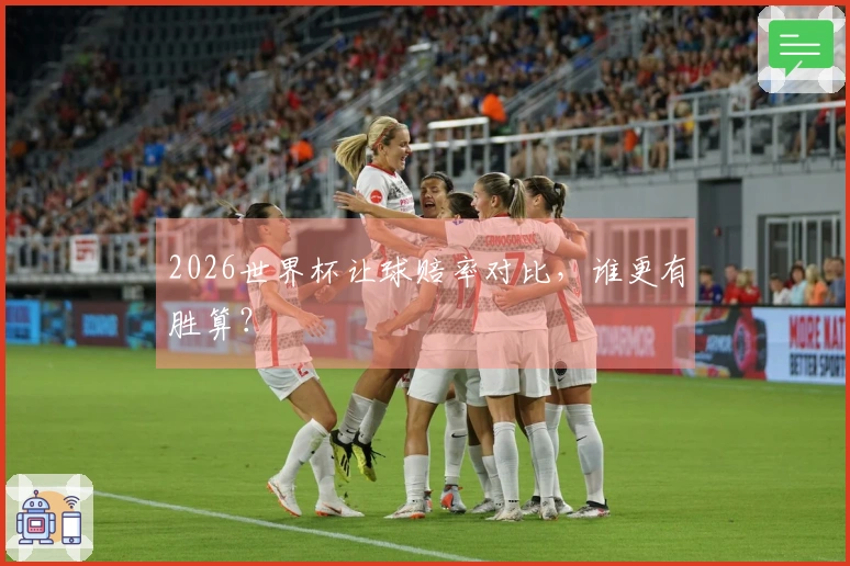 2026世界杯让球赔率对比，谁更有胜算？