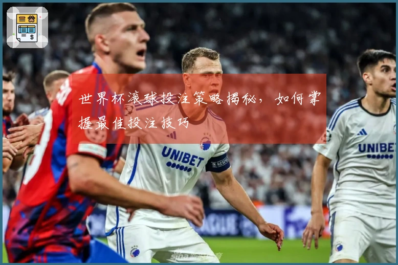 世界杯滚球投注策略揭秘，如何掌握最佳投注技巧