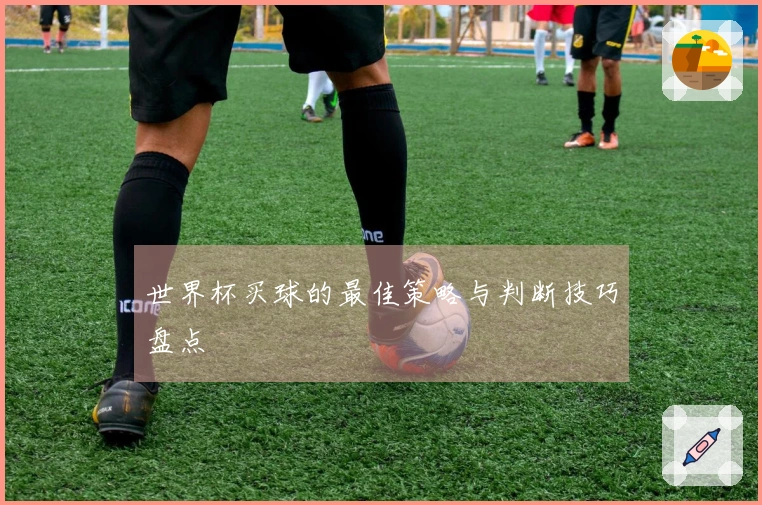 世界杯买球的最佳策略与判断技巧盘点