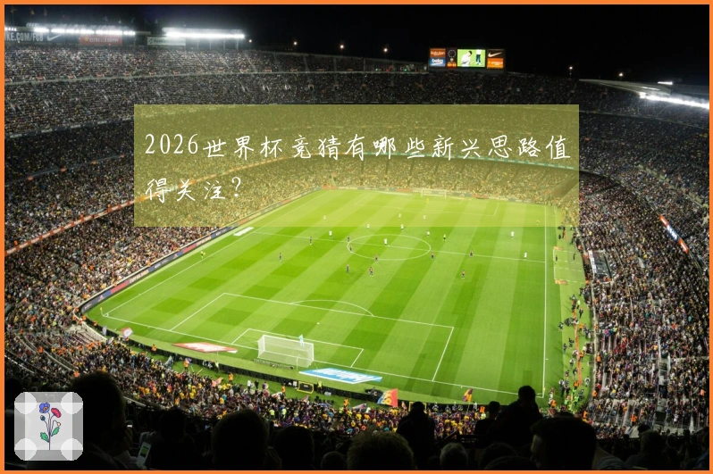 2026世界杯竞猜有哪些新兴思路值得关注？