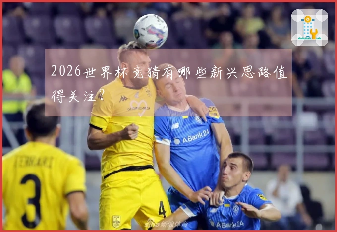 2026世界杯竞猜有哪些新兴思路值得关注？