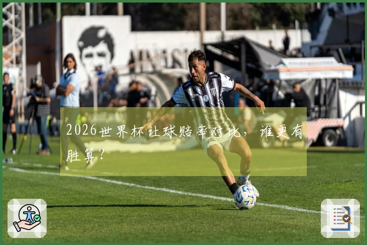 2026世界杯让球赔率对比，谁更有胜算？